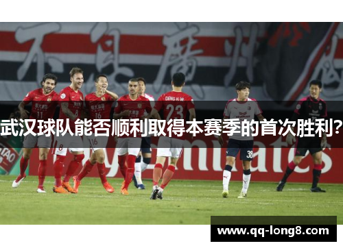 武汉球队能否顺利取得本赛季的首次胜利？